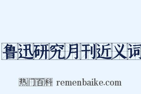 鲁迅研究月刊近义词是什么意思的图片